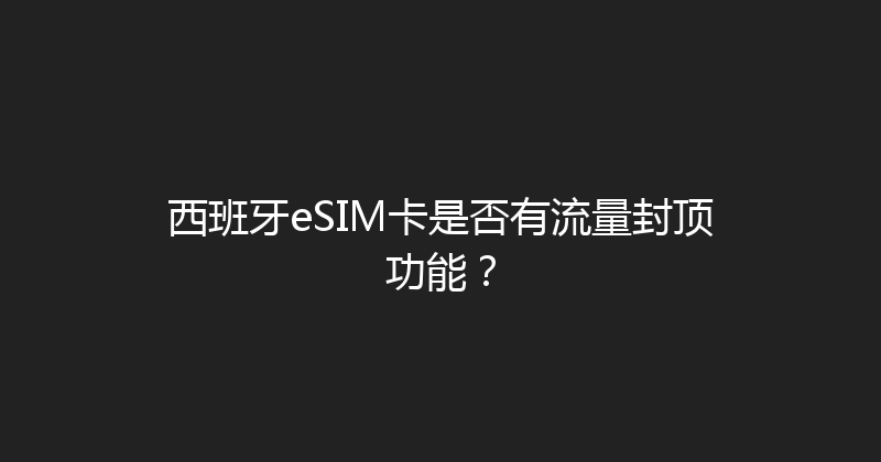 西班牙eSIM卡是否有流量封顶功能？ 