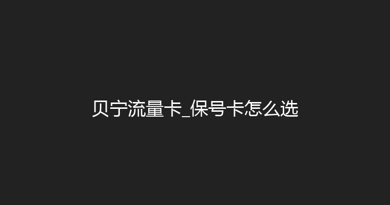 贝宁流量卡_保号卡怎么选 