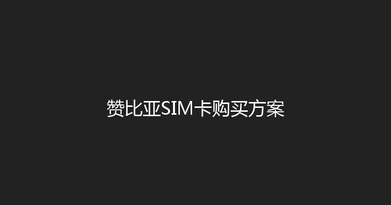 赞比亚SIM卡购买方案 
