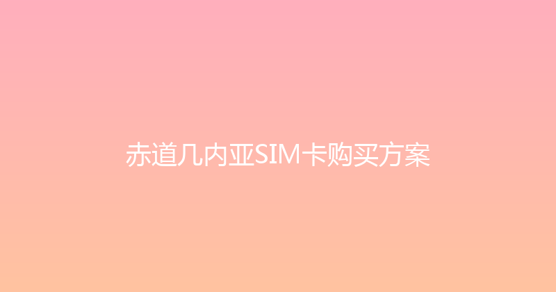 赤道几内亚SIM卡购买方案 