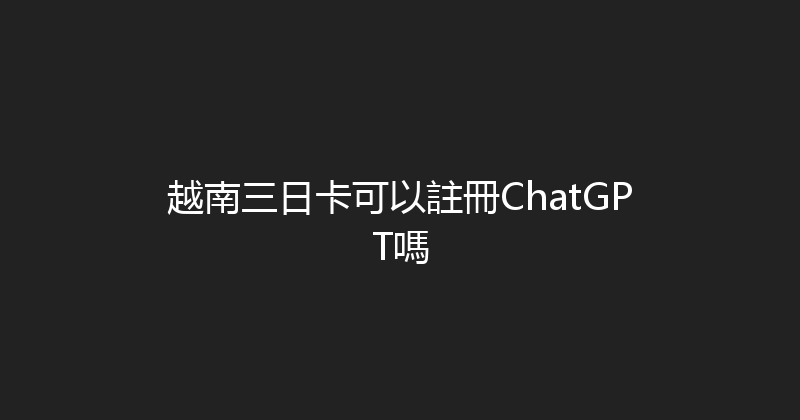 越南三日卡可以註冊ChatGPT嗎 