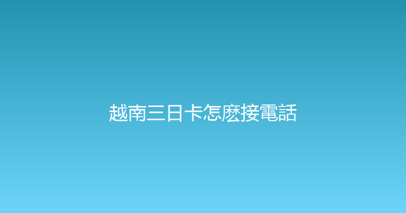 越南三日卡怎麽接電話 