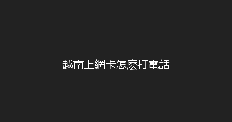越南上網卡怎麽打電話 