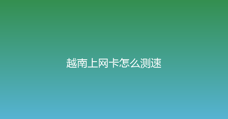 越南上网卡怎么测速 