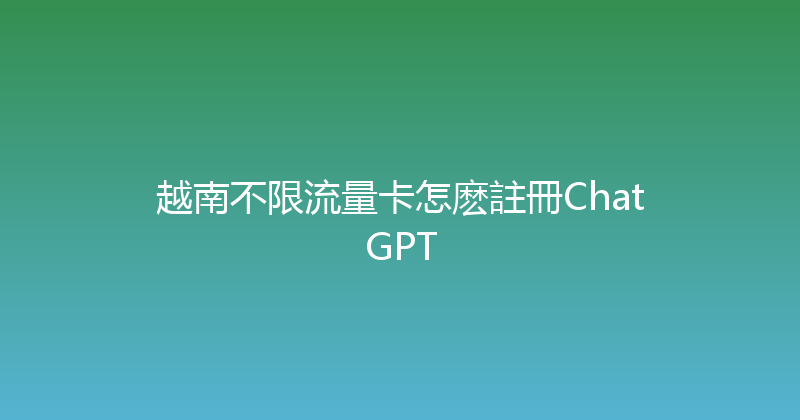 越南不限流量卡怎麽註冊ChatGPT 
