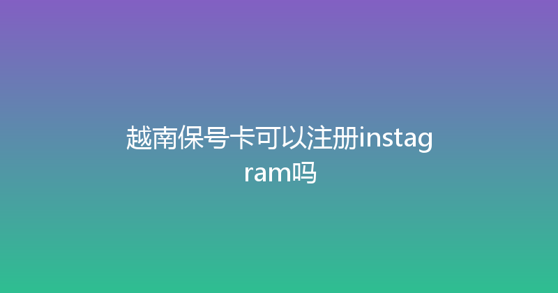 越南保号卡可以注册instagram吗 