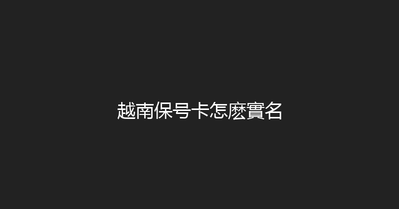 越南保号卡怎麽實名 