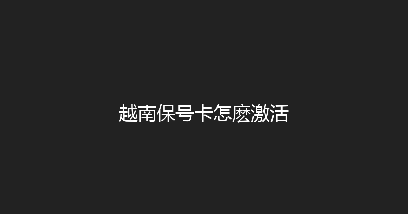 越南保号卡怎麽激活 