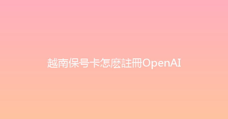 越南保号卡怎麽註冊OpenAI 