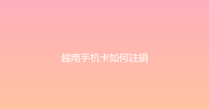 越南手机卡如何註銷 
