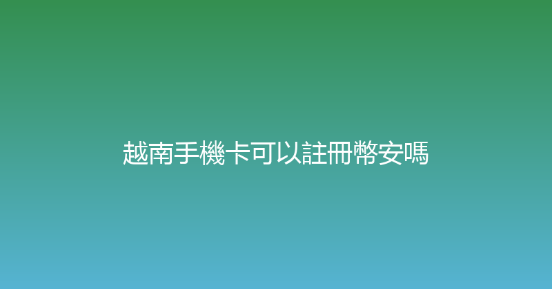 越南手機卡可以註冊幣安嗎 