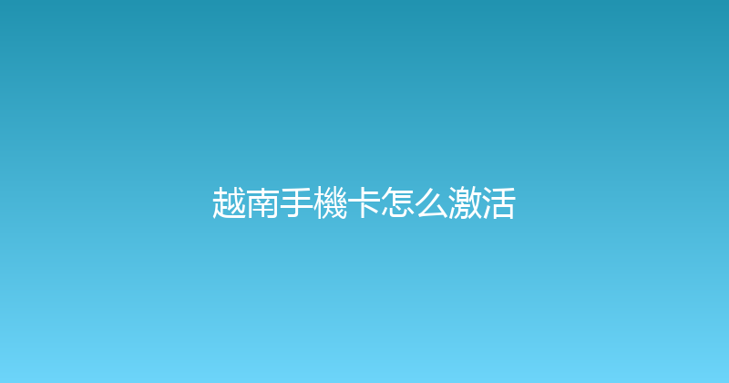 越南手機卡怎么激活 