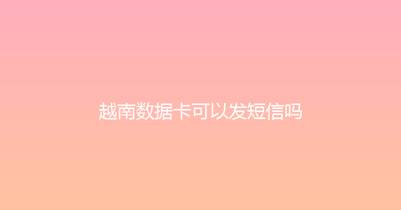 越南数据卡可以发短信吗 