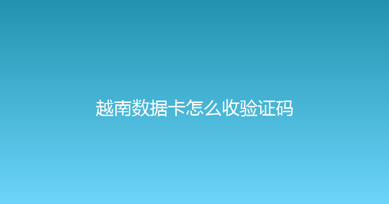 越南数据卡怎么收验证码 