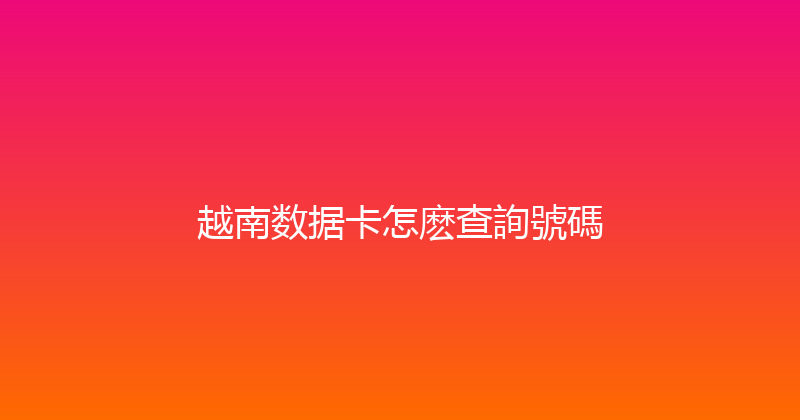 越南数据卡怎麽查詢號碼 