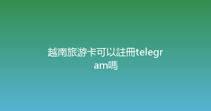越南旅游卡可以註冊telegram嗎 