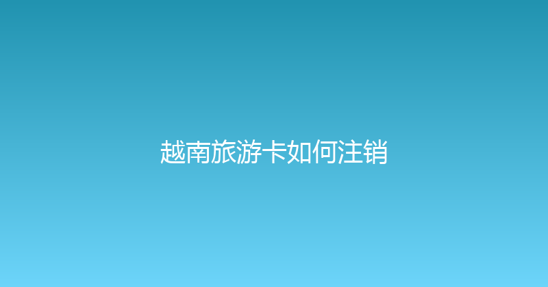 越南旅游卡如何注销 