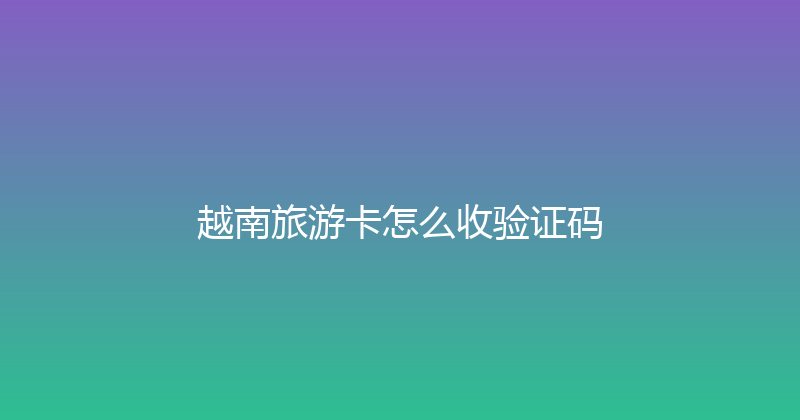 越南旅游卡怎么收验证码 