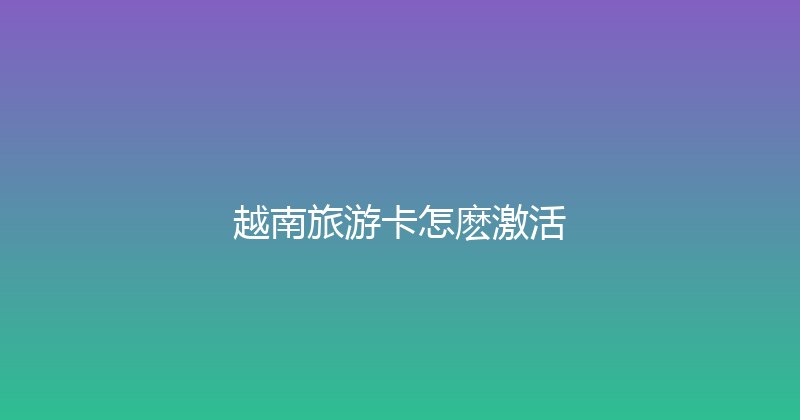 越南旅游卡怎麽激活 