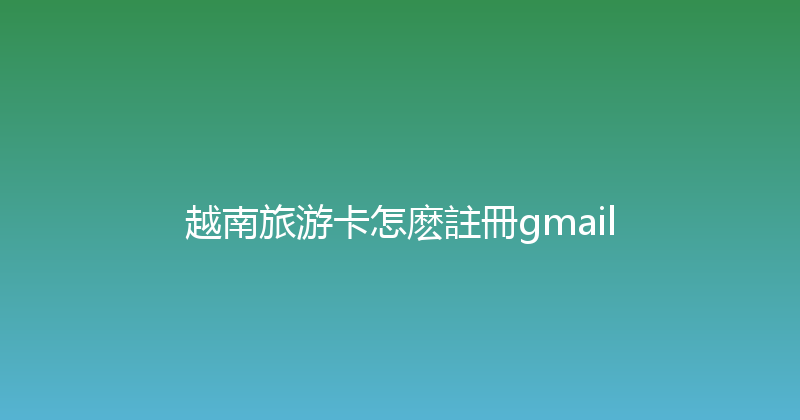 越南旅游卡怎麽註冊gmail 