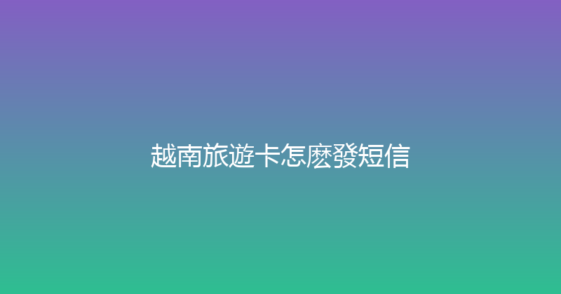 越南旅遊卡怎麽發短信 