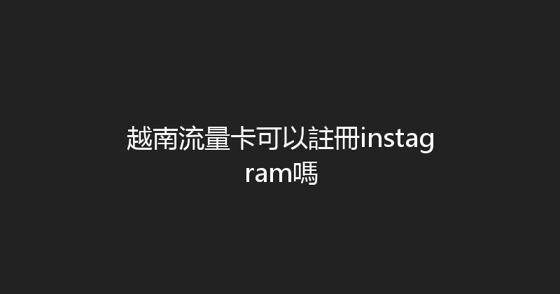 越南流量卡可以註冊instagram嗎 