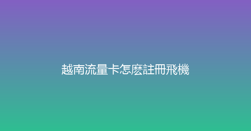 越南流量卡怎麽註冊飛機 