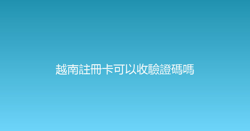 越南註冊卡可以收驗證碼嗎 