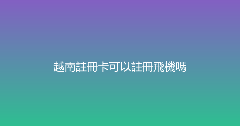 越南註冊卡可以註冊飛機嗎 