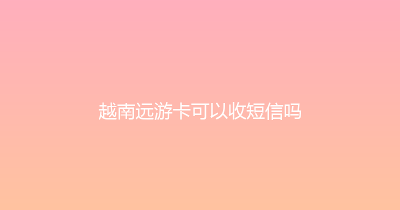 越南远游卡可以收短信吗 