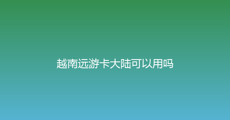 越南远游卡大陆可以用吗 