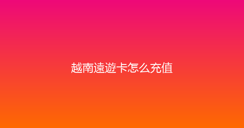 越南遠遊卡怎么充值 