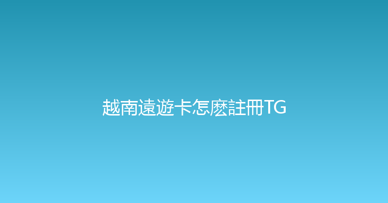 越南遠遊卡怎麽註冊TG 
