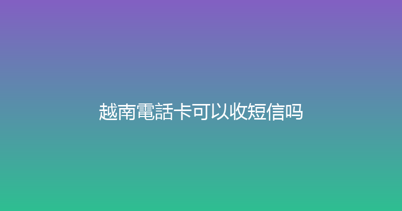 越南電話卡可以收短信吗 