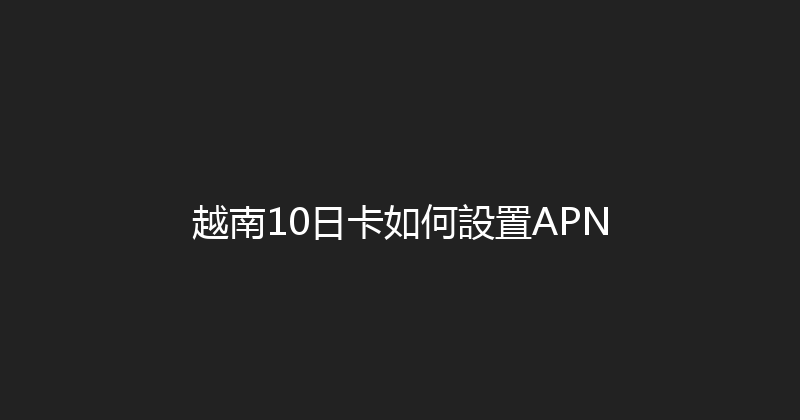 越南10日卡如何設置APN 