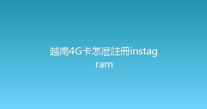 越南4G卡怎麽註冊instagram 