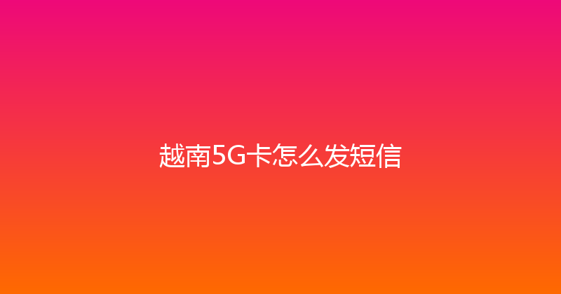 越南5G卡怎么发短信 