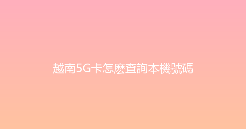 越南5G卡怎麽查詢本機號碼 