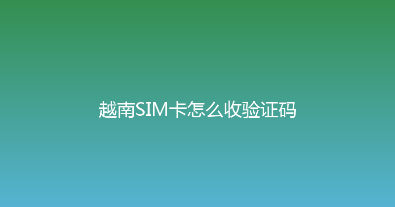 越南SIM卡怎么收验证码 
