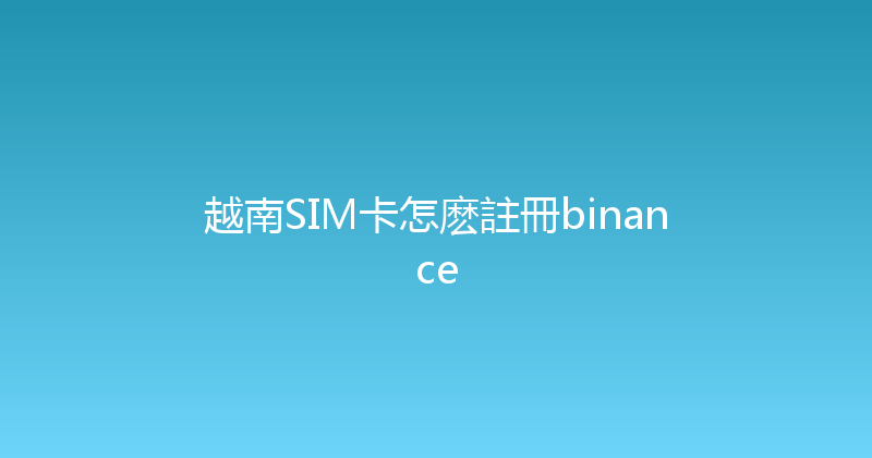 越南SIM卡怎麽註冊binance 