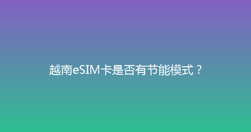 越南eSIM卡是否有节能模式？ 