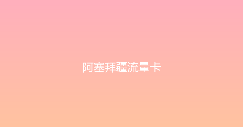 阿塞拜疆流量卡 