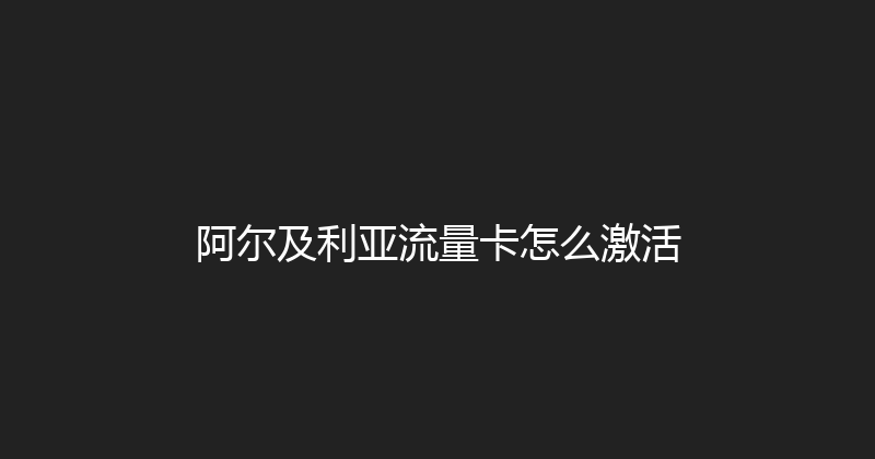 阿尔及利亚流量卡怎么激活 