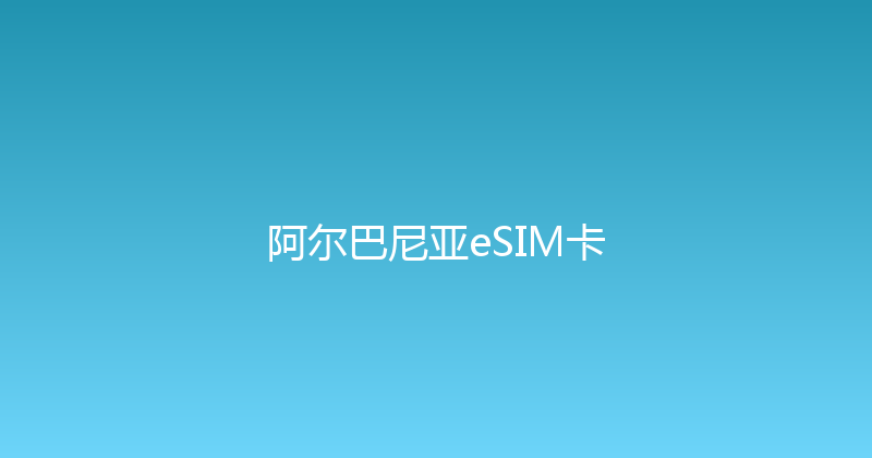 阿尔巴尼亚eSIM卡 
