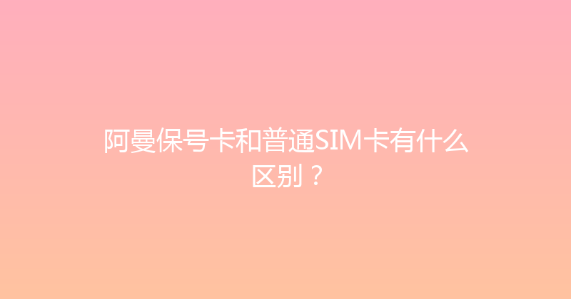 阿曼保号卡和普通SIM卡有什么区别？ 