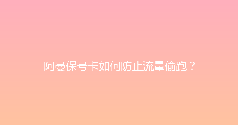 阿曼保号卡如何防止流量偷跑？ 