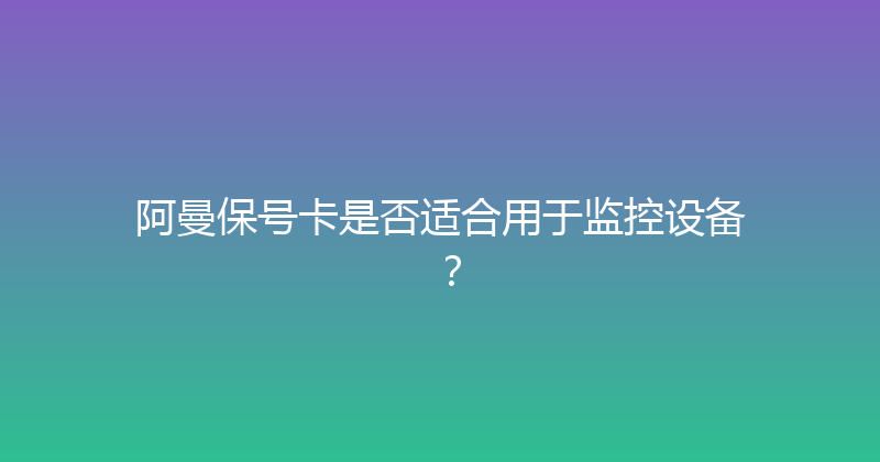 阿曼保号卡是否适合用于监控设备？ 