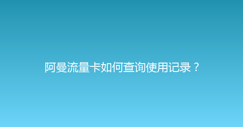 阿曼流量卡如何查询使用记录？ 