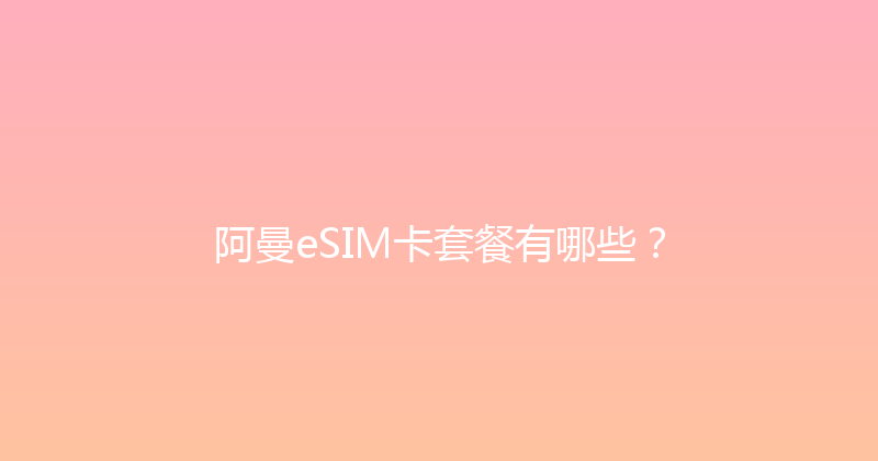 阿曼eSIM卡套餐有哪些？ 