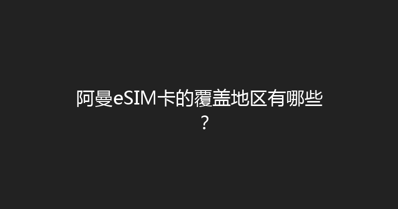 阿曼eSIM卡的覆盖地区有哪些？ 